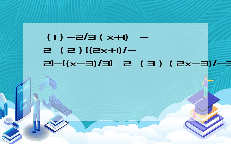 （1）-2/3（x+1)>-2 （2）[(2x+1)/-2]-[(x-3)/3]>2 （3）（2x-3)/-3>(-3x-2)/2 （1）[(2x-1)/3]-[(5x+10]小于等于1（2）[(3x-2)/3]-[(9-2x)/3小于等于【（5x+1）/2】(3)1/2(x-1)