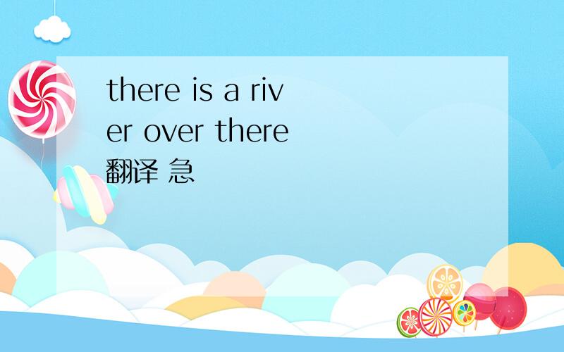 there is a river over there 翻译 急