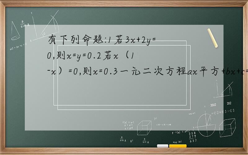 有下列命题:1若3x+2y=0,则x=y=0.2若x（1-x）=0,则x=0.3一元二次方程ax平方+bx+c=0,若ac1,其中是假命题的是______请写出详细过程,