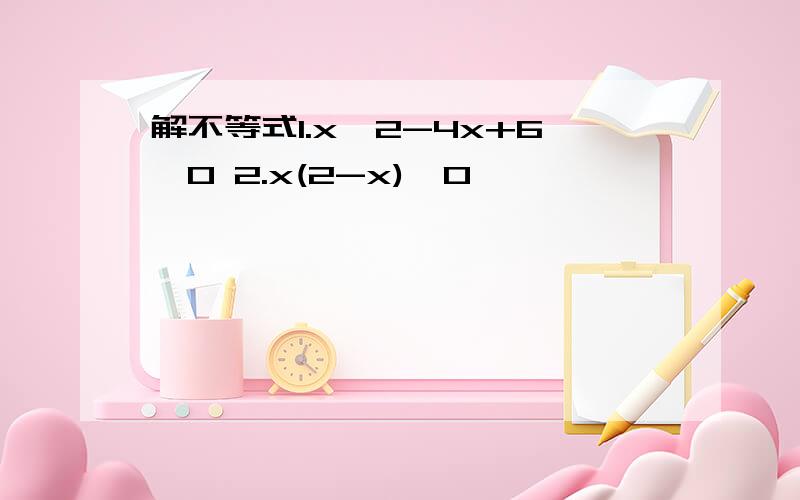 解不等式1.x^2-4x+6>0 2.x(2-x)>0