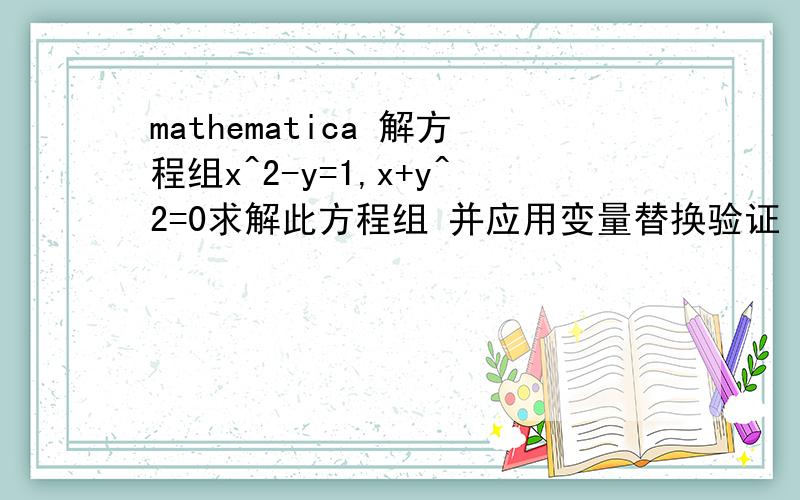 mathematica 解方程组x^2-y=1,x+y^2=0求解此方程组 并应用变量替换验证
