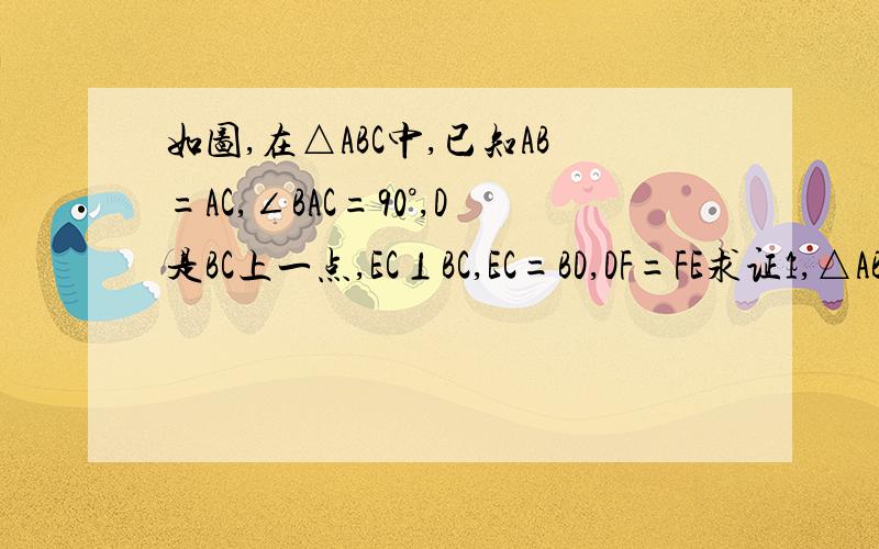 如图,在△ABC中,已知AB=AC,∠BAC=90°,D是BC上一点,EC⊥BC,EC=BD,DF=FE求证1,△ABD全等△ACE2,AF⊥DE