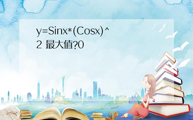 y=Sinx*(Cosx)^2 最大值?0