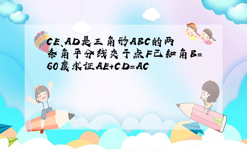 CE、AD是三角形ABC的两条角平分线交于点F已知角B=60度求证AE+CD=AC