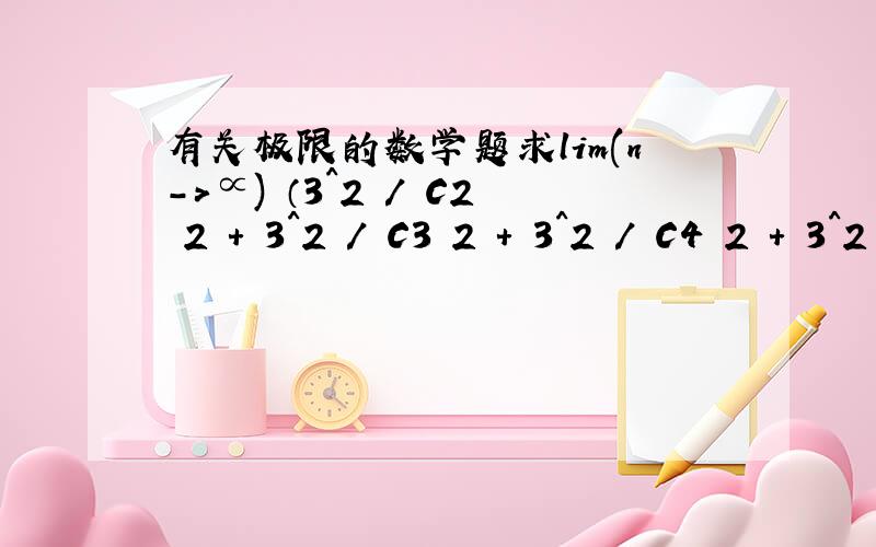 有关极限的数学题求lim(n->∝) （3^2 / C2 2 + 3^2 / C3 2 + 3^2 / C4 2 + 3^2 / C5 2 + ...+ 3^2 / Cn 2）的值.（Cn 2 代表n在左下角,2在右上角）