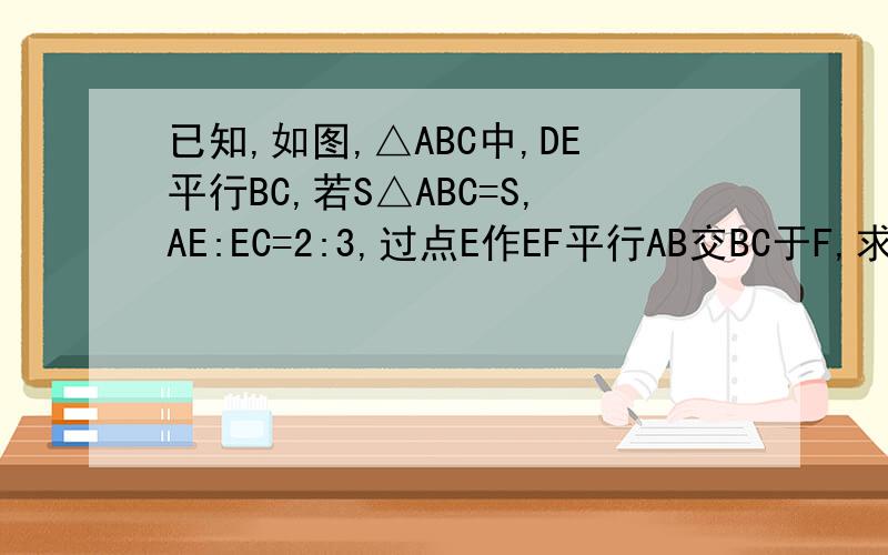 已知,如图,△ABC中,DE平行BC,若S△ABC=S,AE:EC=2:3,过点E作EF平行AB交BC于F,求平行四边形BFED的面积