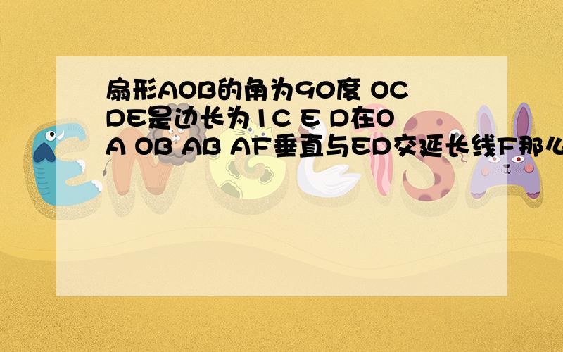 扇形AOB的角为90度 OCDE是边长为1C E D在OA OB AB AF垂直与ED交延长线F那么阴影的面积