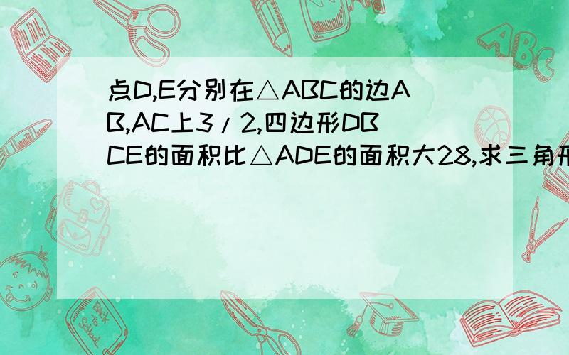 点D,E分别在△ABC的边AB,AC上3/2,四边形DBCE的面积比△ADE的面积大28,求三角形ABC的面积