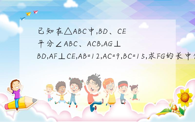 已知在△ABC中,BD、CE平分∠ABC、ACB,AG⊥BD,AF⊥CE,AB=12,AC=9,BC=15,求FG的长中位线