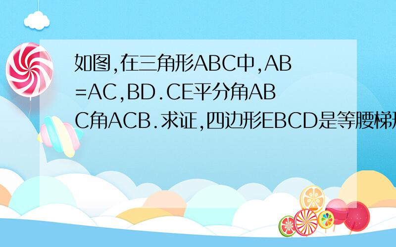 如图,在三角形ABC中,AB=AC,BD.CE平分角ABC角ACB.求证,四边形EBCD是等腰梯形