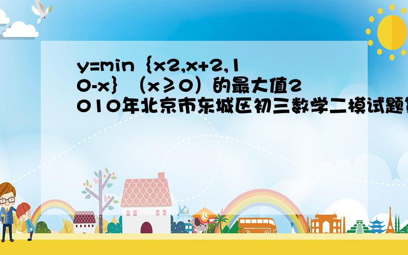 y=min｛x2,x+2,10-x｝（x≥0）的最大值2010年北京市东城区初三数学二模试题第8题
