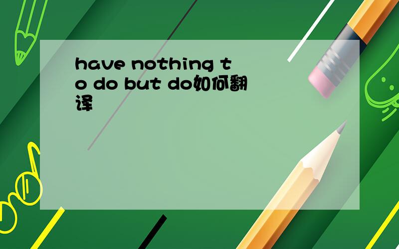 have nothing to do but do如何翻译
