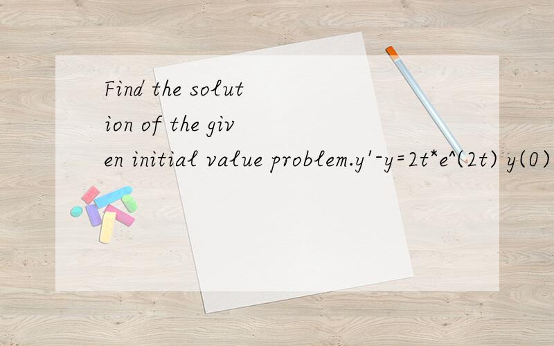Find the solution of the given initial value problem.y'-y=2t*e^(2t) y(0)=1y(0)=1 means when t=0,y=1