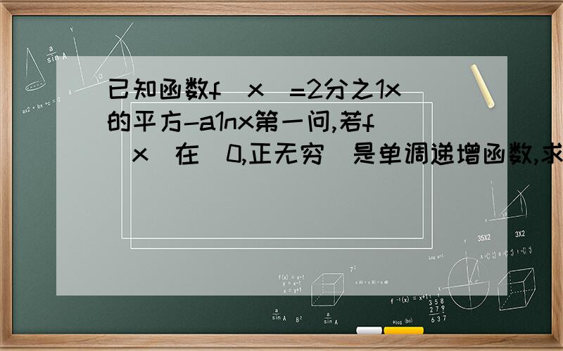 已知函数f(x)=2分之1x的平方-a1nx第一问,若f（x）在（0,正无穷）是单调递增函数,求a的取值范围第二问,若a>0；求f（x）的极值第三问,设e是自然对数底数,若0