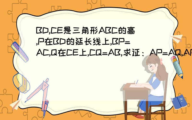 BD,CE是三角形ABC的高,P在BD的延长线上,BP=AC,Q在CE上,CQ=AB,求证：AP=AQ,AP垂直于AQ