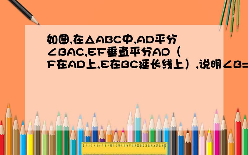 如图,在△ABC中,AD平分∠BAC,EF垂直平分AD（F在AD上,E在BC延长线上）,说明∠B=∠CAE.