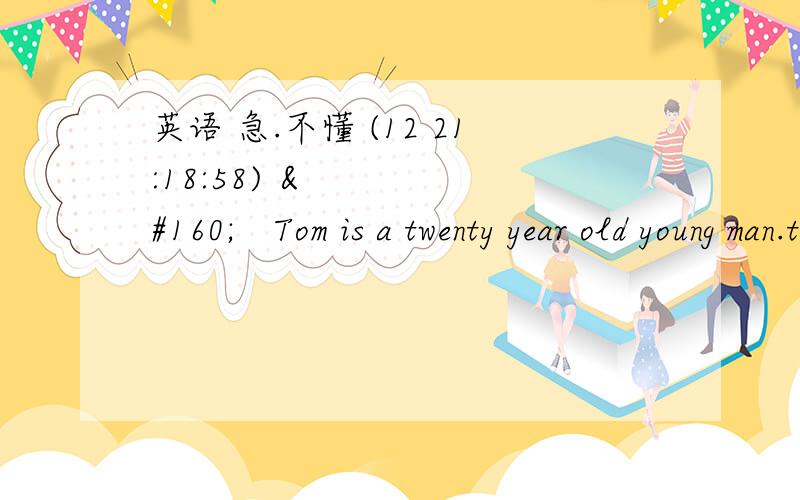 英语 急.不懂 (12 21:18:58)     Tom is a twenty year old young man.three years ago,when he f            middle school,he found a job in shop.He usually g   
