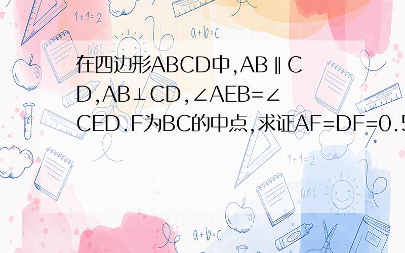 在四边形ABCD中,AB‖CD,AB⊥CD,∠AEB=∠CED.F为BC的中点,求证AF=DF=0.5（BE+CE)