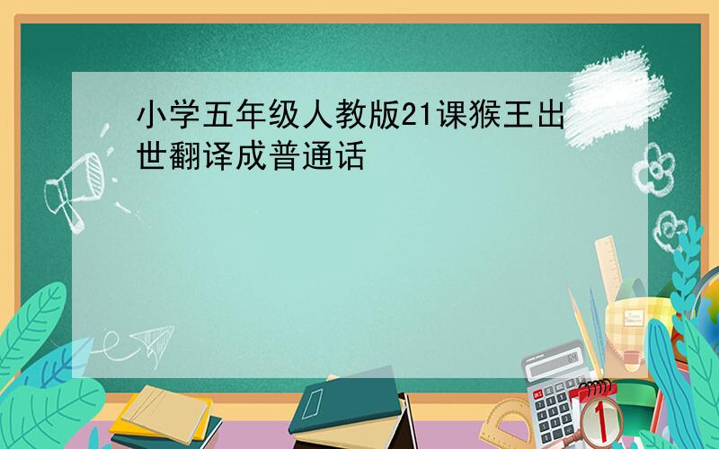 小学五年级人教版21课猴王出世翻译成普通话
