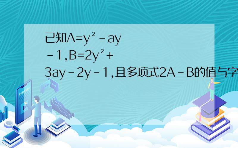 已知A=y²-ay-1,B=2y²+3ay-2y-1,且多项式2A-B的值与字母y的取值无关,a的值是多少