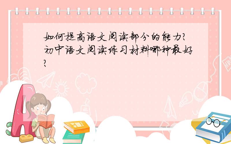 如何提高语文阅读部分的能力?初中语文阅读练习材料哪种最好?