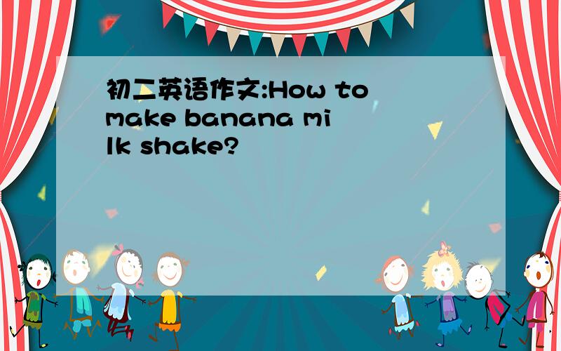 初二英语作文:How to make banana milk shake?