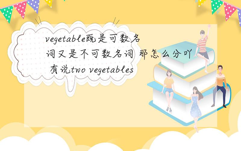 vegetable既是可数名词又是不可数名词 那怎么分吖 有说two vegetables