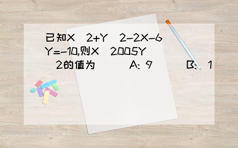 已知X^2+Y^2-2X-6Y=-10,则X^2005Y^2的值为(  )A: 9      B:  1      C:   99   D:10     