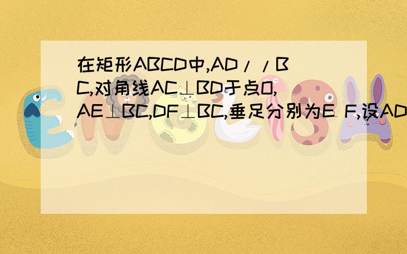 在矩形ABCD中,AD//BC,对角线AC⊥BD于点O,AE⊥BC,DF⊥BC,垂足分别为E F,设AD=a,BC=b则四边形AEFD的周长是（ ）A.3a+b B.2(a+b) C.2b+a D.4a+b实在抱歉 写错了 我重新写上面的不算 在等腰梯形ABCD中，AD//BC,对角