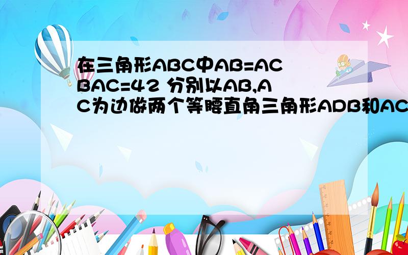 在三角形ABC中AB=AC BAC=42 分别以AB,AC为边做两个等腰直角三角形ADB和ACE 使得BAD=CAE=90 连接BE,CD1求∠DBC的度数2求证BE=CD