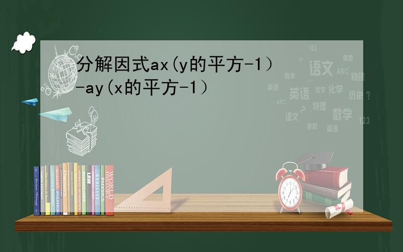 分解因式ax(y的平方-1）-ay(x的平方-1）