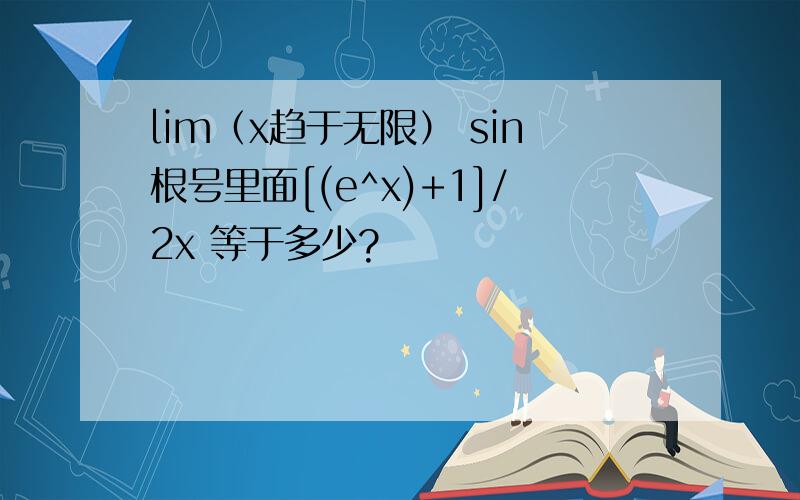 lim（x趋于无限） sin根号里面[(e^x)+1]/2x 等于多少?