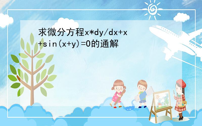 求微分方程x*dy/dx+x+sin(x+y)=0的通解