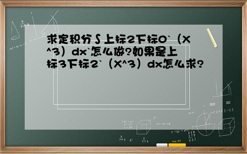 求定积分∫上标2下标0`（X^3）dx`怎么做?如果是上标3下标2`（X^3）dx怎么求?