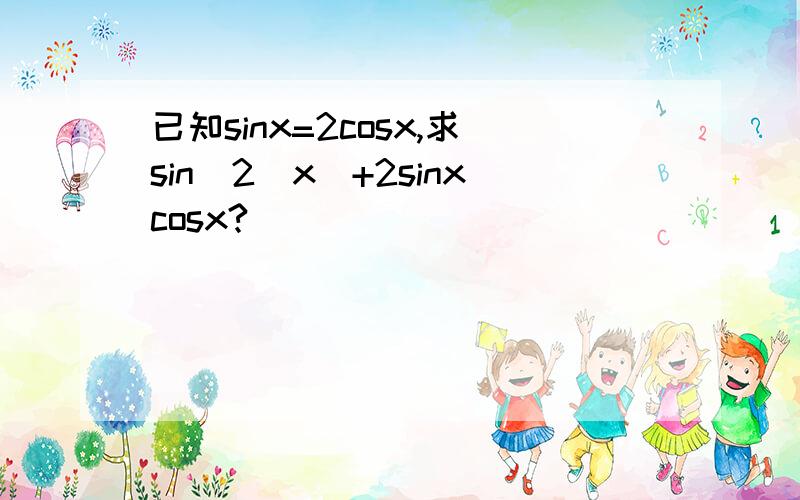 已知sinx=2cosx,求sin^2(x)+2sinxcosx?