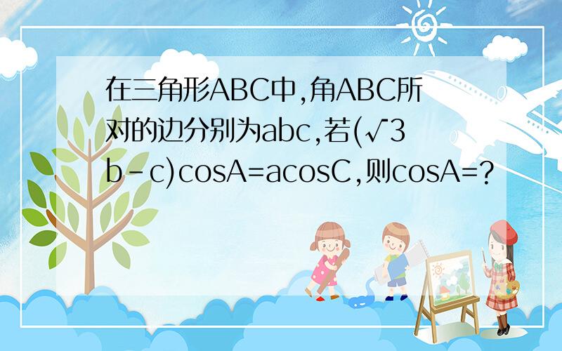 在三角形ABC中,角ABC所对的边分别为abc,若(√3b-c)cosA=acosC,则cosA=?