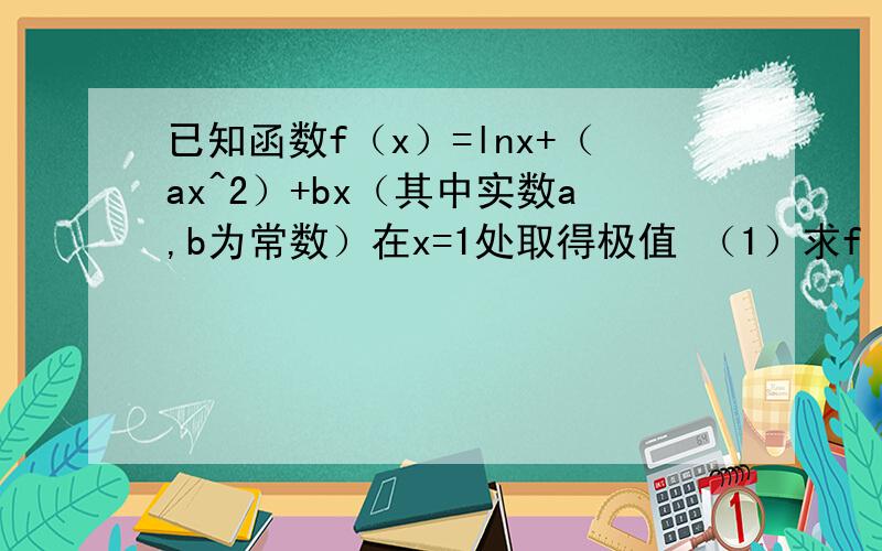 已知函数f（x）=lnx+（ax^2）+bx（其中实数a,b为常数）在x=1处取得极值 （1）求f（x）的单调区间（用a表示）