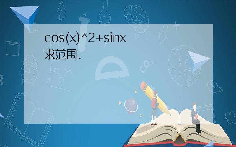 cos(x)^2+sinx 求范围.