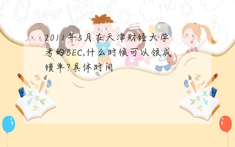 2011年5月在天津财经大学考的BEC,什么时候可以领成绩单?具体时间