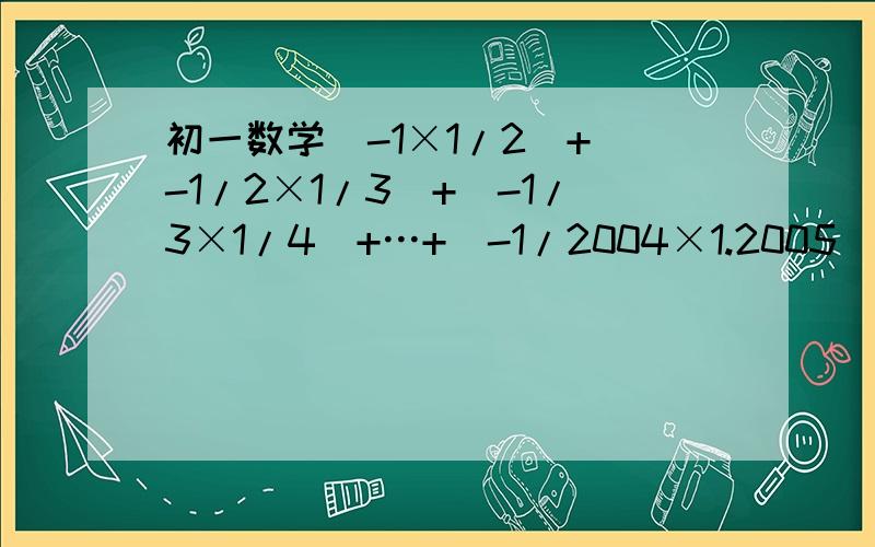 初一数学(-1×1/2)+(-1/2×1/3)+(-1/3×1/4)+…+(-1/2004×1.2005)