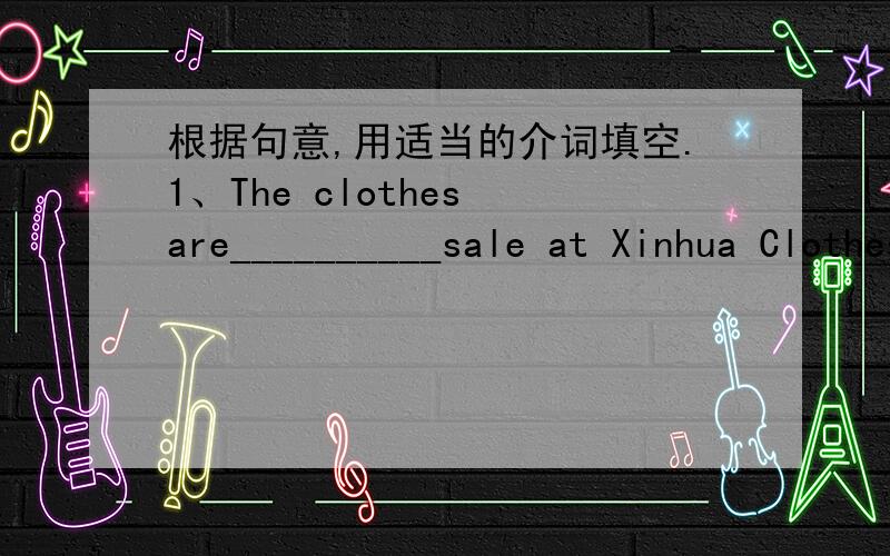 根据句意,用适当的介词填空.1、The clothes are__________sale at Xinhua Clothes Stote.2、The shoes are__________only 80 yuan.3、The books in that store are_________a good price.4、Do you have shoes_________sports?5、Please have a look__