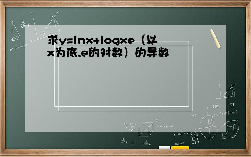 求y=lnx+logxe（以x为底,e的对数）的导数