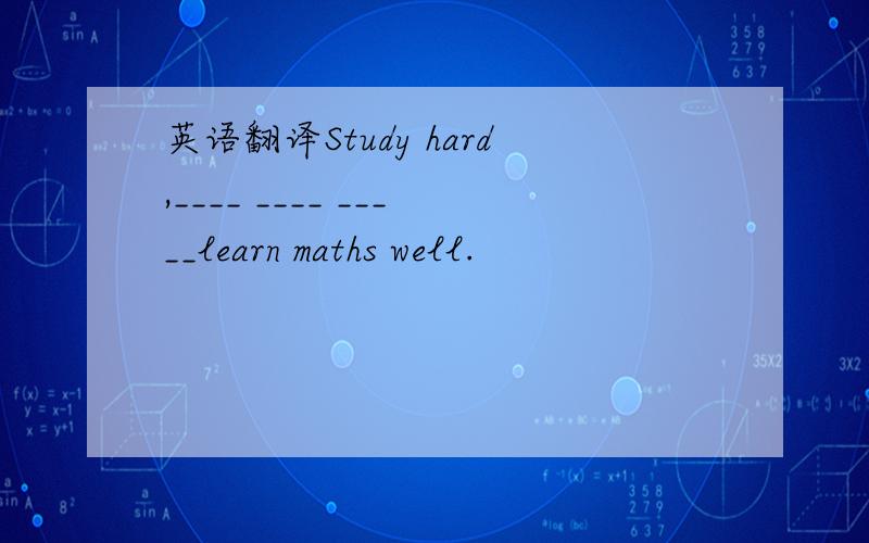 英语翻译Study hard,____ ____ _____learn maths well.