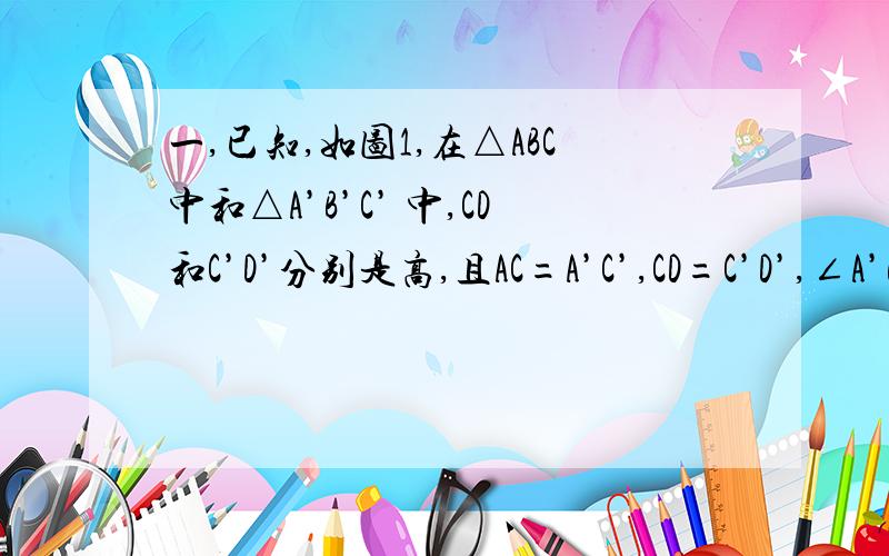 一,已知,如图1,在△ABC中和△A’B’C’ 中,CD和C’D’分别是高,且AC=A’C’,CD=C’D’,∠A’B’C’=∠ABC,求证：△ABC≌ △A’B’C’二,如图2,AB=AC,BD⊥AC于D,CE⊥AB于E,BD、CE相交于F,试说明AF平分∠BAC.