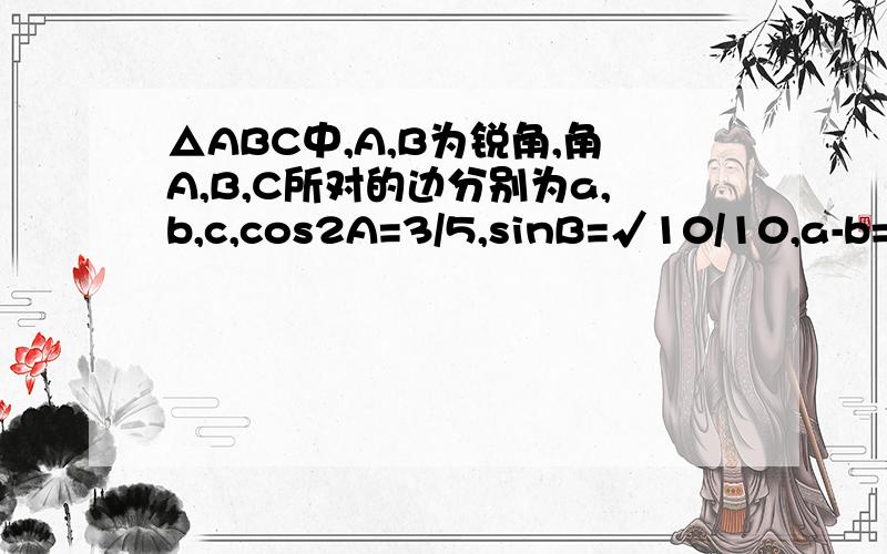 △ABC中,A,B为锐角,角A,B,C所对的边分别为a,b,c,cos2A=3/5,sinB=√10/10,a-b=√2-1,求a,b,c的值