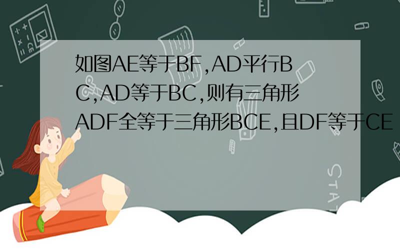 如图AE等于BF,AD平行BC,AD等于BC,则有三角形ADF全等于三角形BCE,且DF等于CE