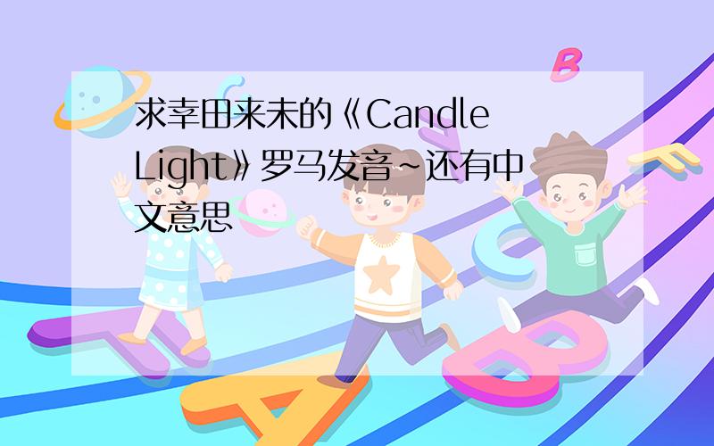 求幸田来未的《Candle Light》罗马发音~还有中文意思