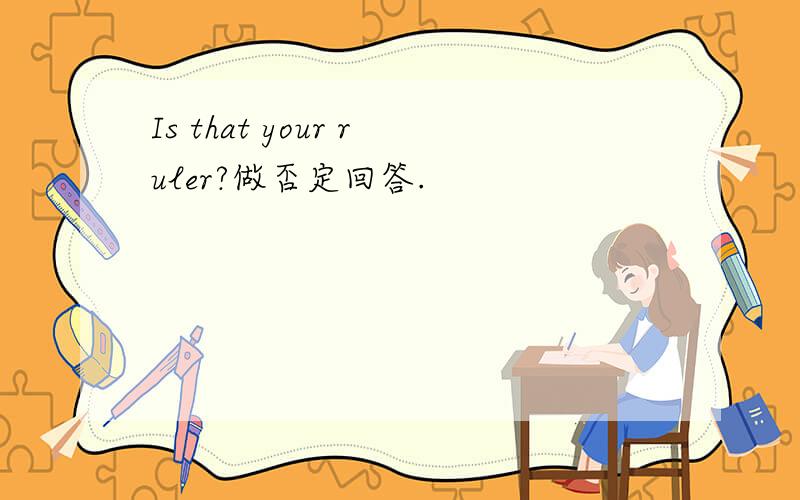 Is that your ruler?做否定回答.