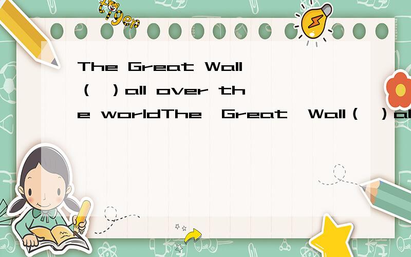 The Great Wall（ ）all over the worldThe  Great  Wall（ ）all  over  the  worldA、knows     B、knew     C、is  known    D、was  known