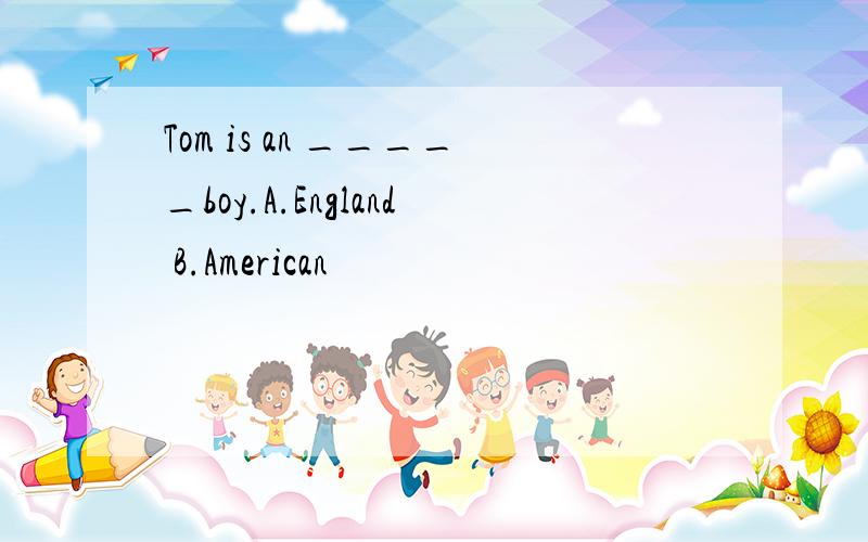 Tom is an _____boy.A.England B.American